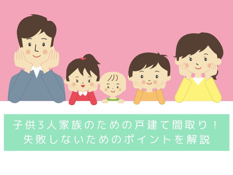 子供3人家族のための戸建て間取り！失敗しないためのポイントを解説