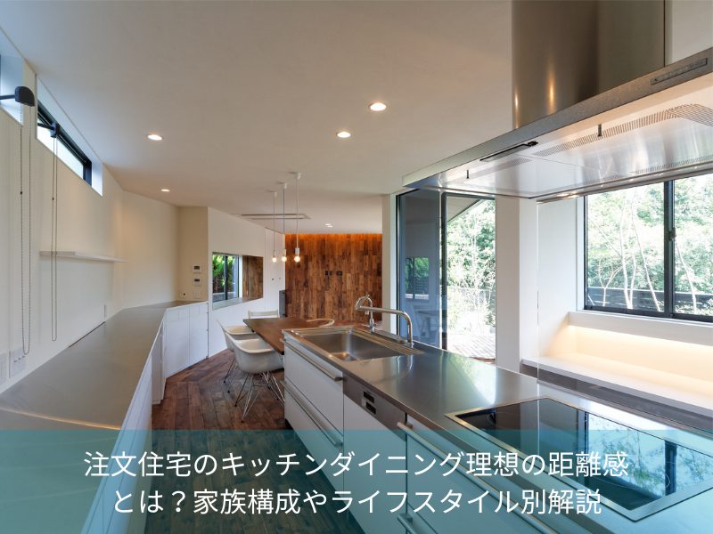 注文住宅のキッチンダイニング理想の距離感とは？家族構成やライフスタイル別解説
