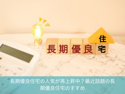 長期優良住宅の人気が再上昇中？最近話題の長期優良住宅のすすめ