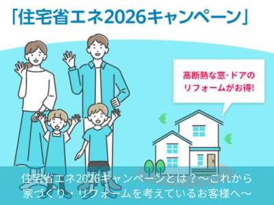 住宅省エネ2026キャンペーンとは？～これから家づくり・リフォームを考えているお客様へ～