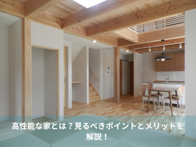 高性能な家とは？見るべきポイントとメリットを解説！
