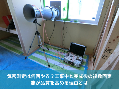 気密測定は何回やる？工事中と完成後の複数回実施が品質を高める理由とは