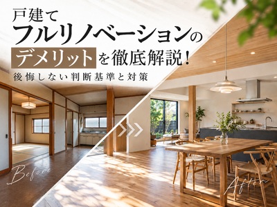 戸建てフルリノベーションのデメリットを徹底解説！後悔しない判断基準と対策